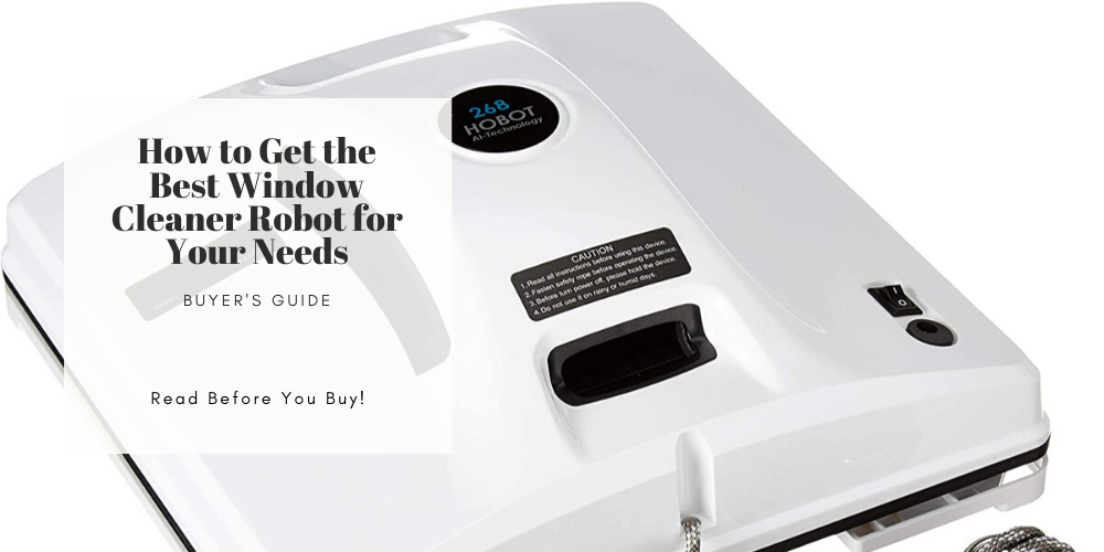 How to Get the Best Window Cleaner Robot for Your Needs Buyer’s Guide