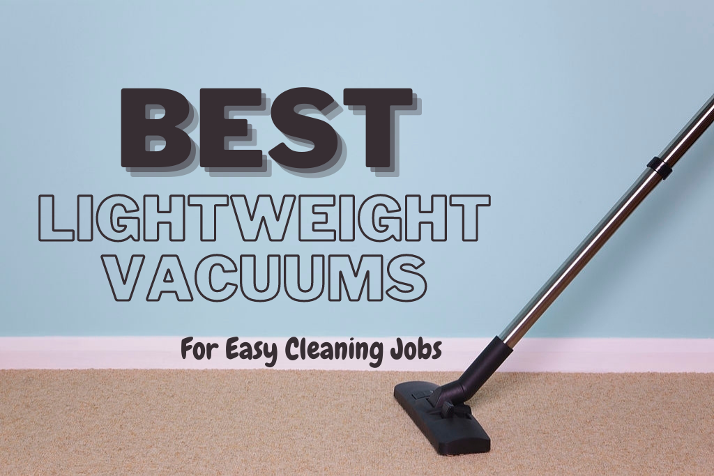 Best Lightweight Vacuums 2021 Lighter Vacuums for Easy Cleaning Jobs