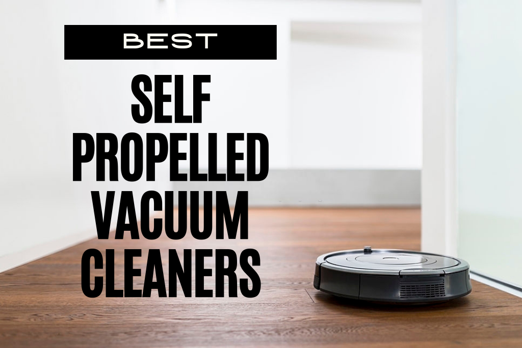 Best Self Propelled Vacuum Cleaners 2021 Makes Cleaning a Breeze