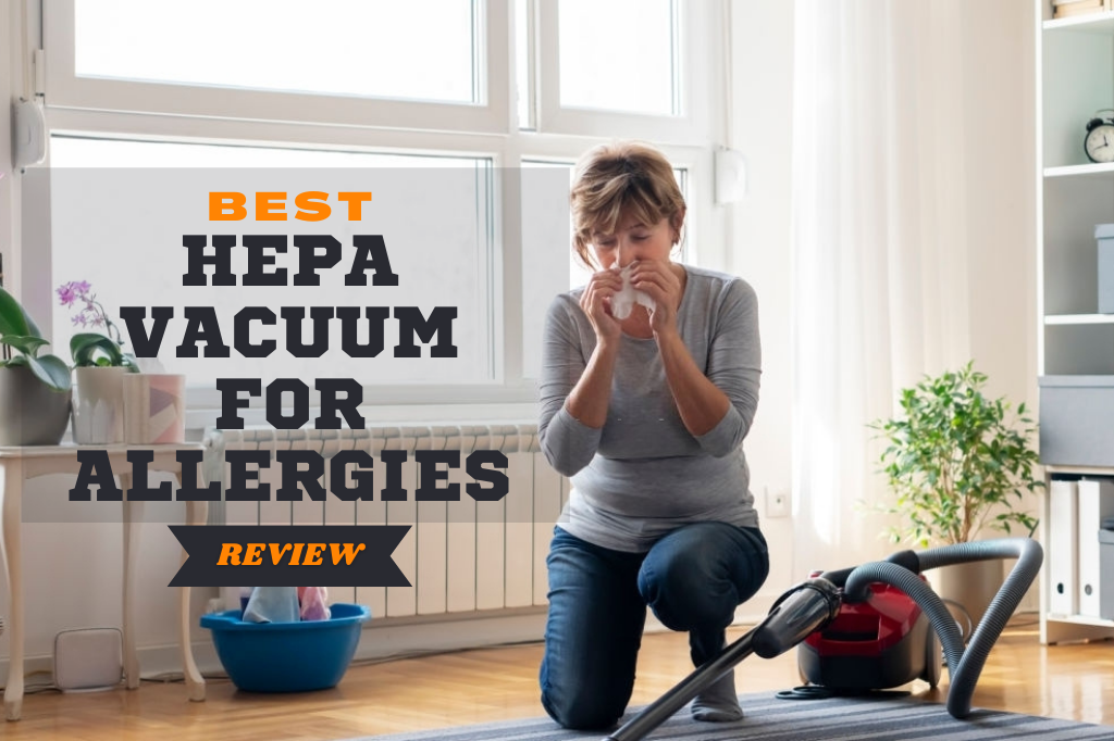Best HEPA Vacuum for Allergies 2021 Say Goodbye to Itchy Nose