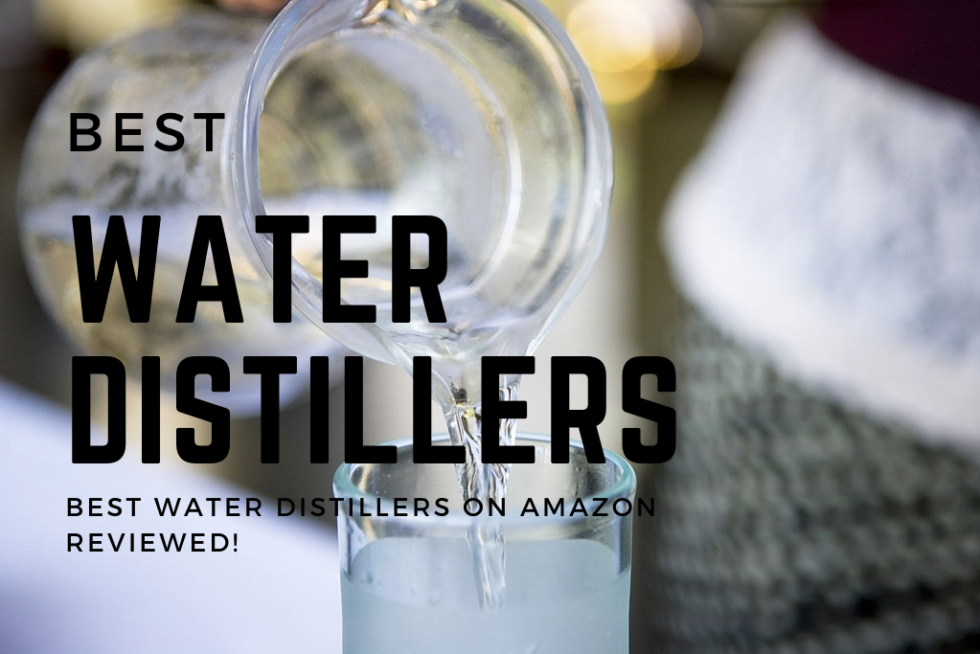 Best Water Distiller 2021 Why Distilled Water is Good for You Smart