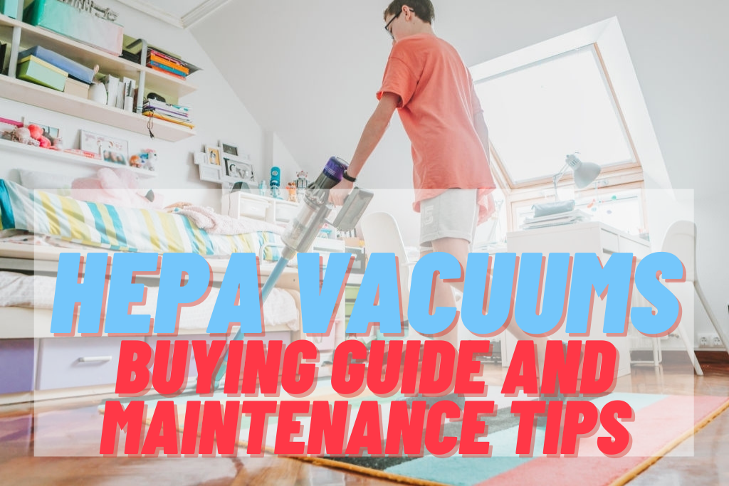 HEPA Vacuum Buying Guide and How to Take Care of It