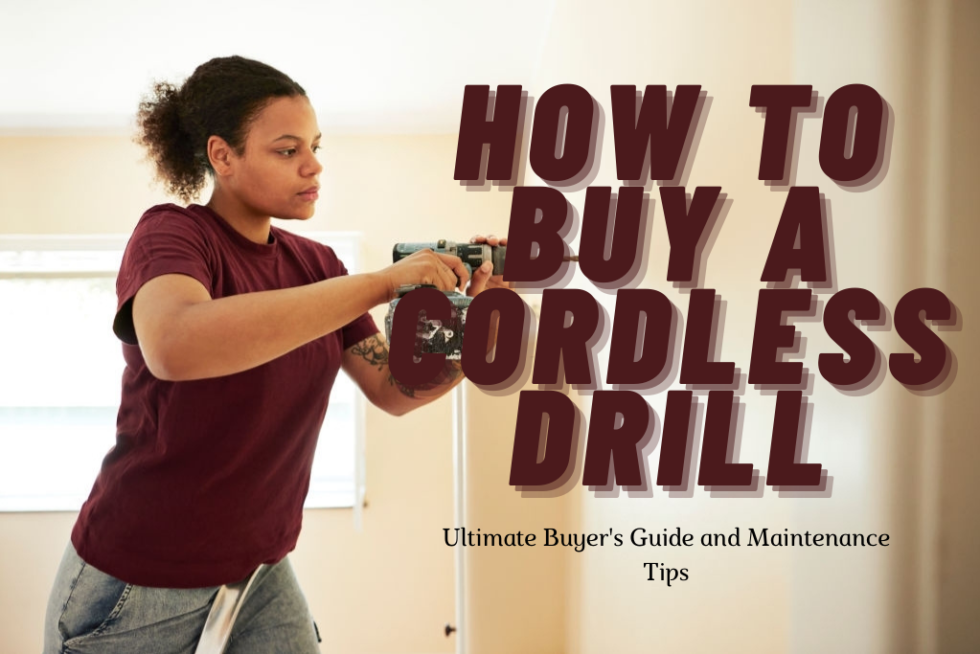 How to Buy a Cordless Drill Ultimate Buyer’s Guide + Maintenance Tips