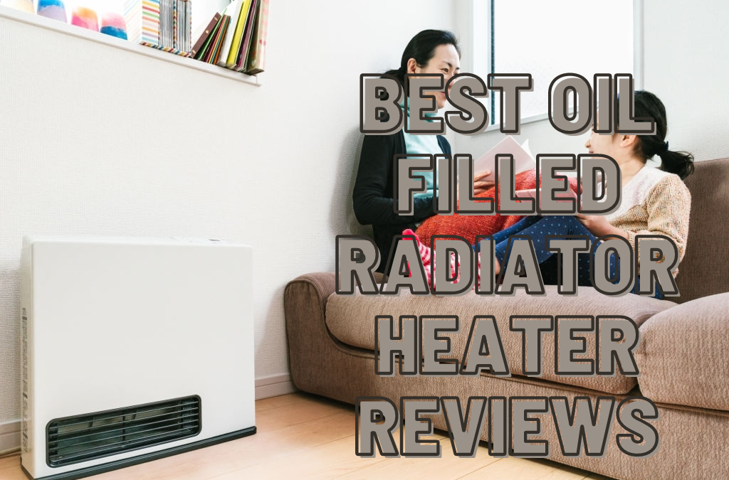Best Oil Filled Radiator Heater 2021 That Will Make You Stay Warm and Comfy