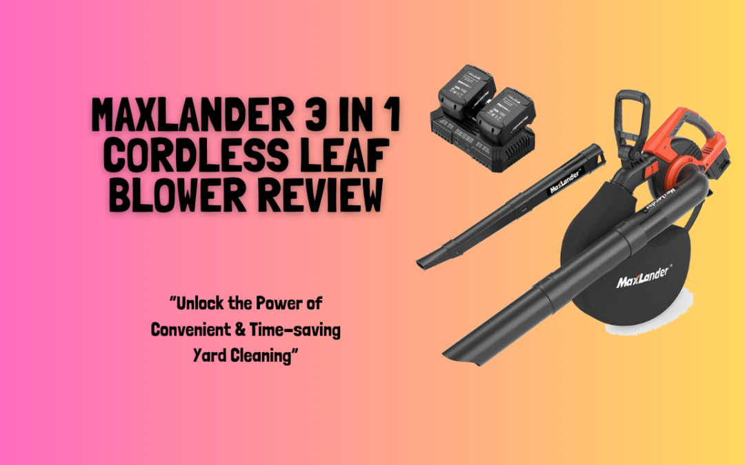 Quick Review of The MAXLANDER 3 in 1 Cordless Leaf Blower