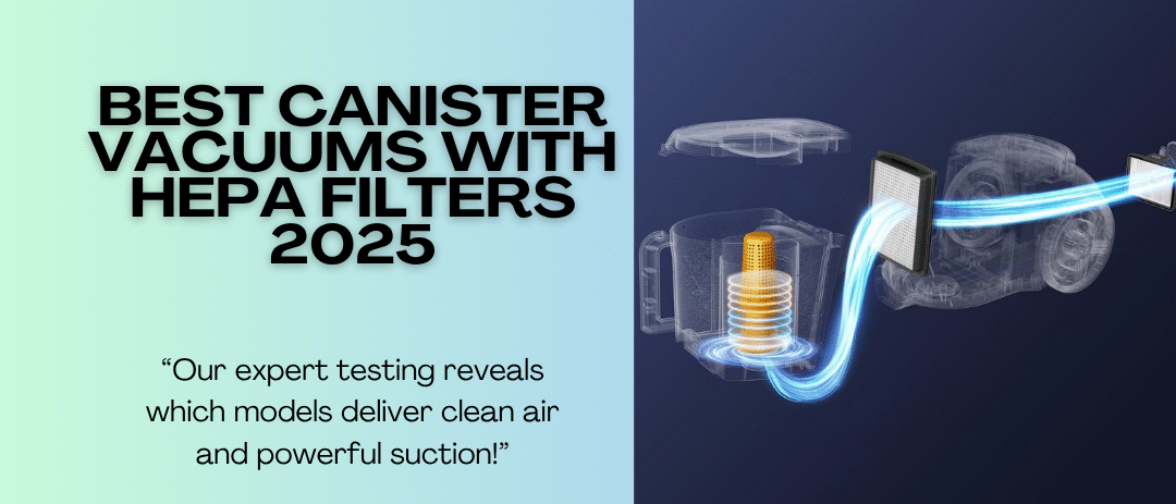 Best Canister Vacuums with HEPA Filters 2025- Our Ultimate Guide